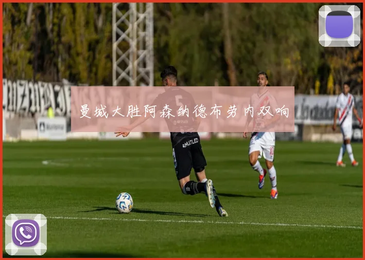 曼城大胜阿森纳德布劳内双响
