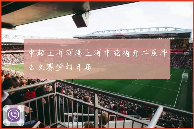 中超上海海港上海申花梅开二度冲击决赛梦幻开局