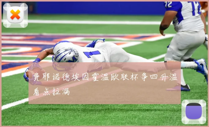 费耶诺德埃因霍温欧联杯争四升温看点拉满