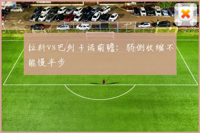 拉科vs巴列卡诺前瞻：弱侧收缩不能慢半步