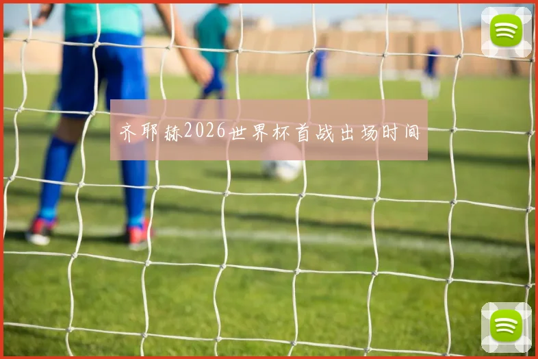 齐耶赫2026世界杯首战出场时间
