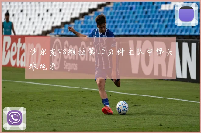 沙尔克vs维拉第15分钟主队中锋头球绝杀