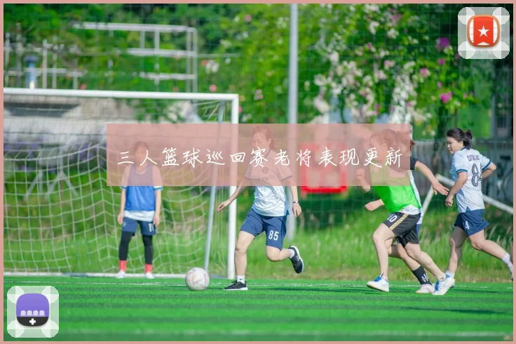 三人篮球巡回赛老将表现更新