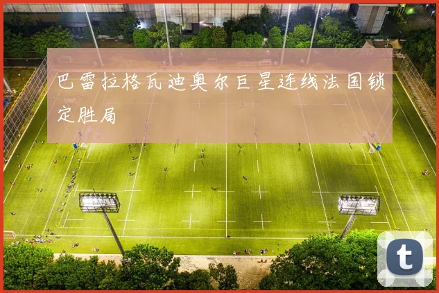 巴雷拉格瓦迪奥尔巨星连线法国锁定胜局