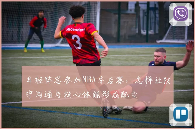 年轻阵容参加NBA季后赛，怎样让防守沟通与核心体能形成配合