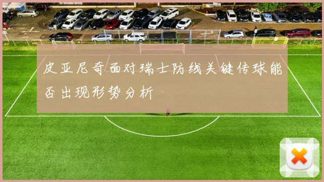 皮亚尼奇面对瑞士防线关键传球能否出现形势分析