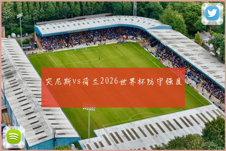 突尼斯vs荷兰2026世界杯防守强度