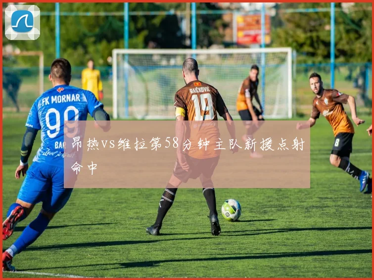 昂热vs维拉第58分钟主队新援点射命中