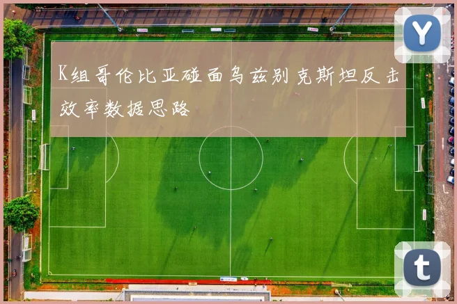 K组哥伦比亚碰面乌兹别克斯坦反击效率数据思路