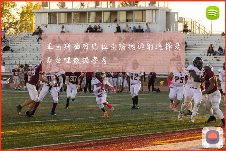 亚当斯面对巴拉圭防线远射选择是否合理数据参考