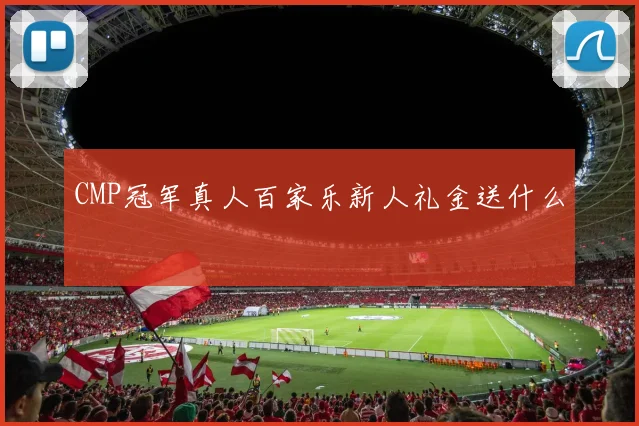 CMP冠军真人百家乐新人礼金送什么
