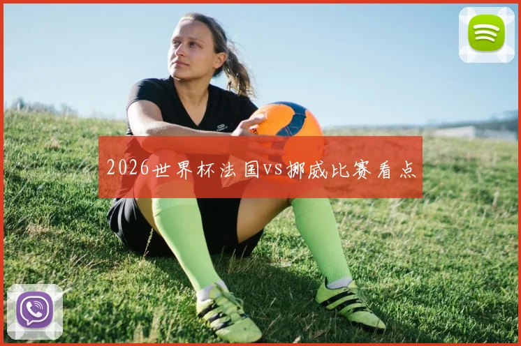 2026世界杯法国vs挪威比赛看点