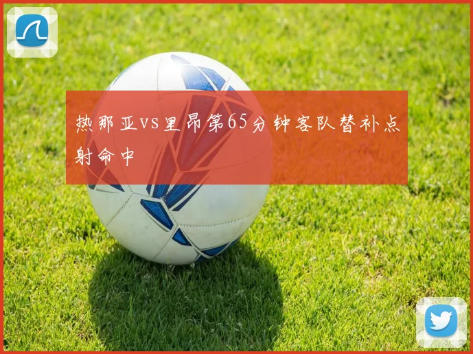 热那亚vs里昂第65分钟客队替补点射命中