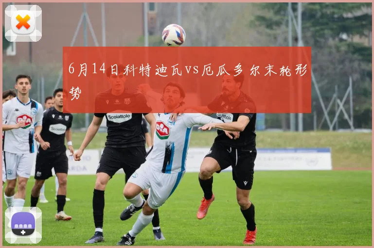 6月14日科特迪瓦vs厄瓜多尔末轮形势