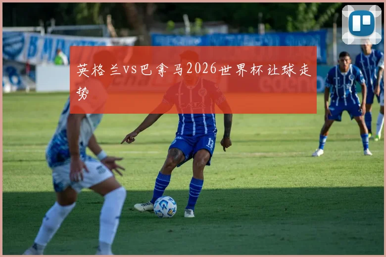 英格兰vs巴拿马2026世界杯让球走势
