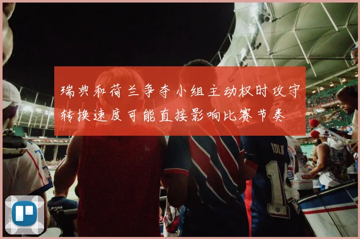 瑞典和荷兰争夺小组主动权时攻守转换速度可能直接影响比赛节奏