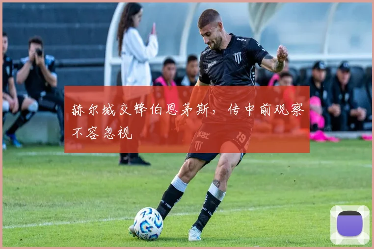赫尔城交锋伯恩茅斯，传中前观察不容忽视