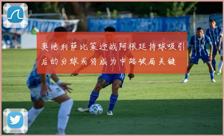 奥地利萨比策迎战阿根廷持球吸引后的分球或将成为中路破局关键