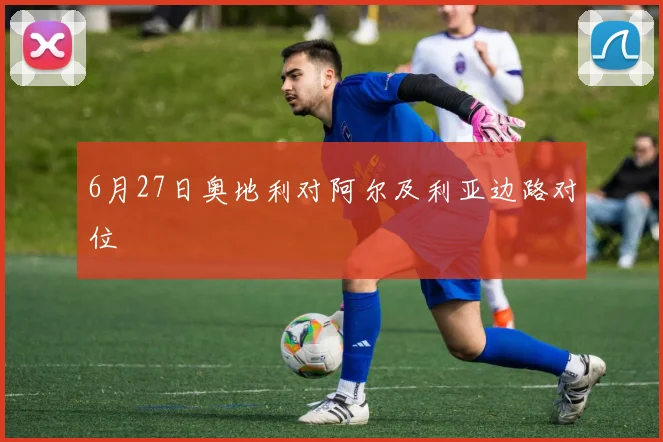 6月27日奥地利对阿尔及利亚边路对位
